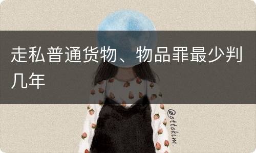 走私普通货物、物品罪最少判几年