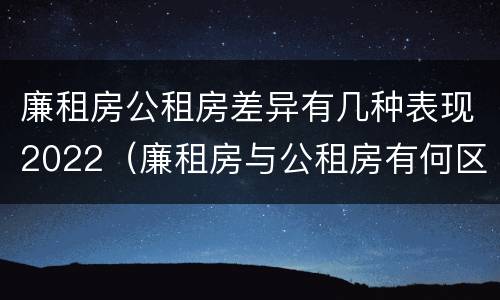 廉租房公租房差异有几种表现2022（廉租房与公租房有何区别）