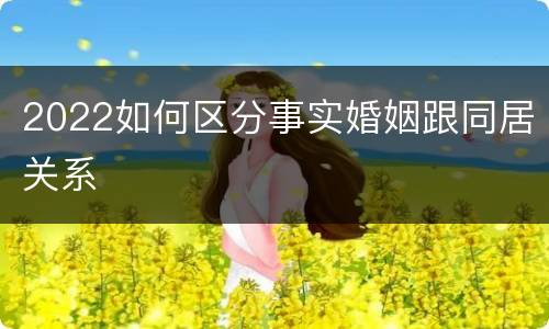 2022如何区分事实婚姻跟同居关系