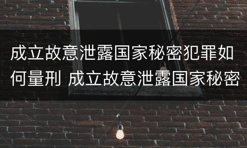 成立故意泄露国家秘密犯罪如何量刑 成立故意泄露国家秘密犯罪如何量刑
