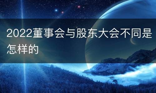2022董事会与股东大会不同是怎样的