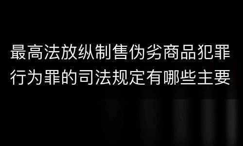最高法放纵制售伪劣商品犯罪行为罪的司法规定有哪些主要内容