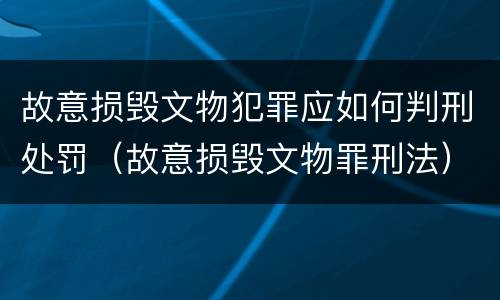 故意损毁文物犯罪应如何判刑处罚（故意损毁文物罪刑法）