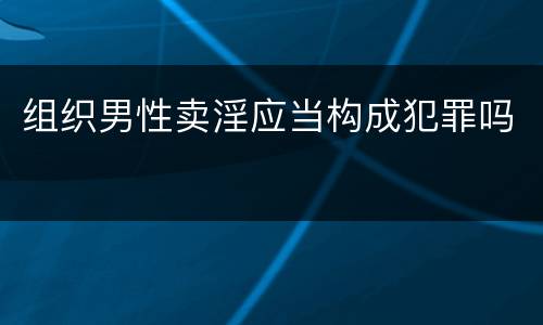 组织男性卖淫应当构成犯罪吗