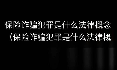 保险诈骗犯罪是什么法律概念（保险诈骗犯罪是什么法律概念的）