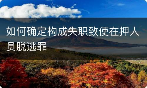 如何确定构成失职致使在押人员脱逃罪