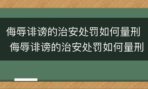 侮辱诽谤的治安处罚如何量刑 侮辱诽谤的治安处罚如何量刑标准