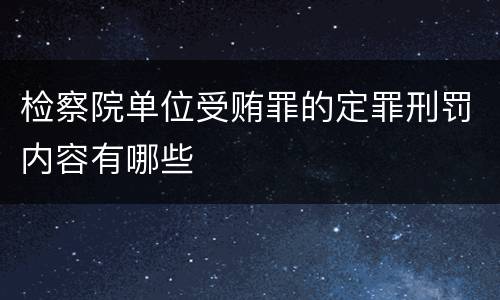 检察院单位受贿罪的定罪刑罚内容有哪些