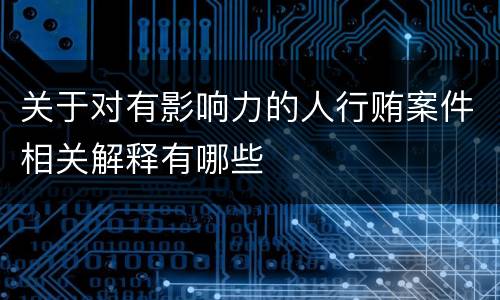 关于对有影响力的人行贿案件相关解释有哪些