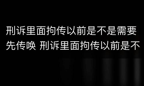 刑诉里面拘传以前是不是需要先传唤 刑诉里面拘传以前是不是需要先传唤检察院