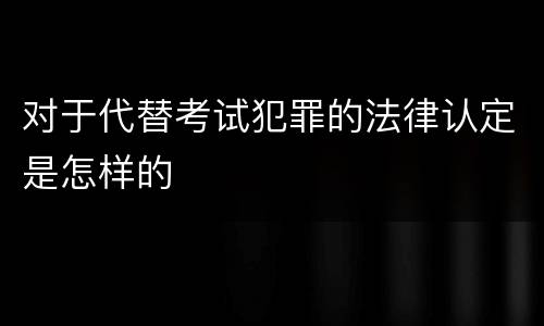 对于代替考试犯罪的法律认定是怎样的