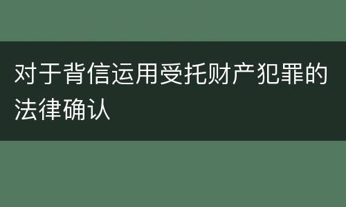 对于背信运用受托财产犯罪的法律确认