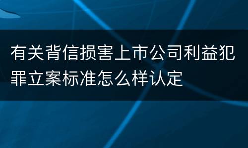 有关背信损害上市公司利益犯罪立案标准怎么样认定
