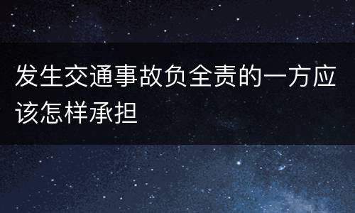 发生交通事故负全责的一方应该怎样承担