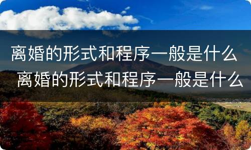 离婚的形式和程序一般是什么 离婚的形式和程序一般是什么样的