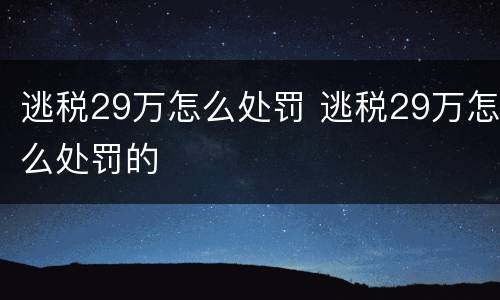 逃税29万怎么处罚 逃税29万怎么处罚的