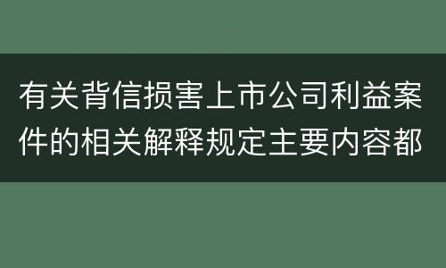 有关背信损害上市公司利益案件的相关解释规定主要内容都有哪些
