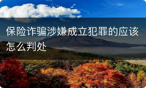 保险诈骗涉嫌成立犯罪的应该怎么判处