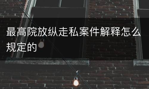 最高院放纵走私案件解释怎么规定的