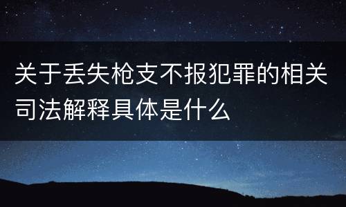 关于丢失枪支不报犯罪的相关司法解释具体是什么
