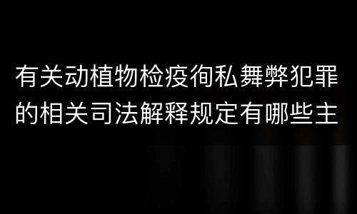 有关动植物检疫徇私舞弊犯罪的相关司法解释规定有哪些主要内容