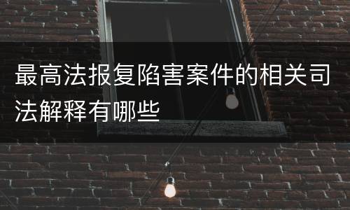 最高法报复陷害案件的相关司法解释有哪些