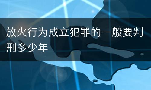 放火行为成立犯罪的一般要判刑多少年