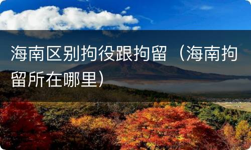 海南区别拘役跟拘留（海南拘留所在哪里）