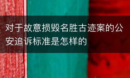 对于故意损毁名胜古迹案的公安追诉标准是怎样的