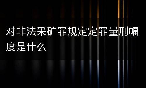 对非法采矿罪规定定罪量刑幅度是什么