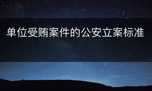 单位受贿案件的公安立案标准