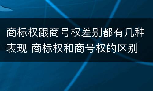 商标权跟商号权差别都有几种表现 商标权和商号权的区别