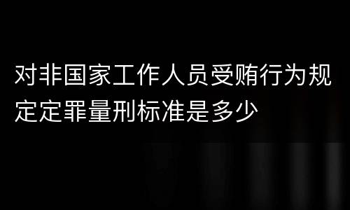 对非国家工作人员受贿行为规定定罪量刑标准是多少
