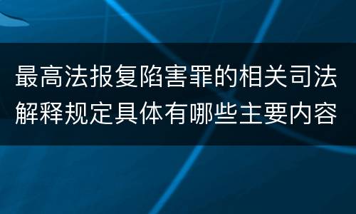 最高法报复陷害罪的相关司法解释规定具体有哪些主要内容