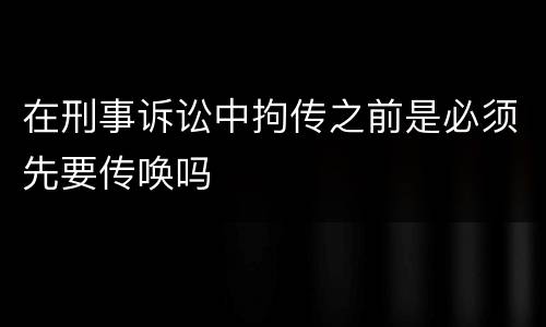 在刑事诉讼中拘传之前是必须先要传唤吗