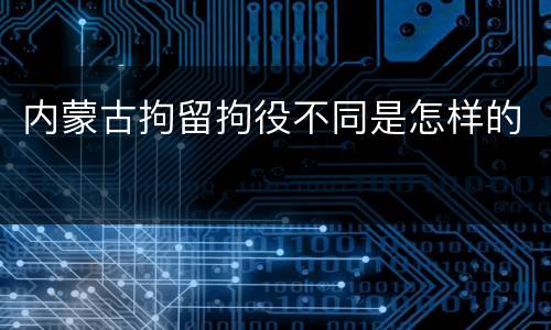 内蒙古拘留拘役不同是怎样的