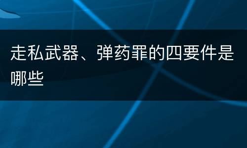 走私武器、弹药罪的四要件是哪些