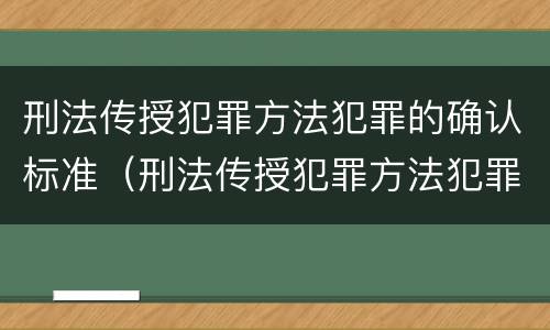 刑法传授犯罪方法犯罪的确认标准（刑法传授犯罪方法犯罪的确认标准包括）
