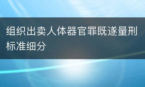 组织出卖人体器官罪既遂量刑标准细分