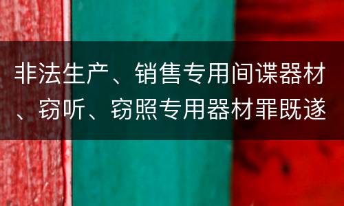 非法生产、销售专用间谍器材、窃听、窃照专用器材罪既遂量刑标准细分是怎样的