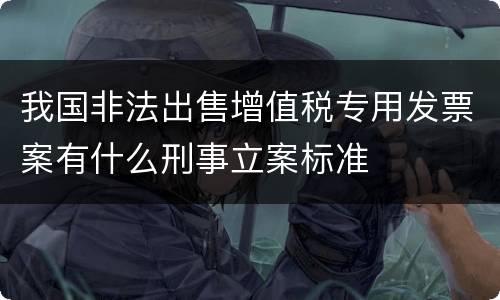 我国非法出售增值税专用发票案有什么刑事立案标准