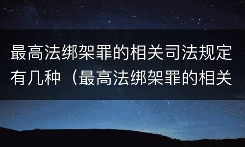 最高法绑架罪的相关司法规定有几种（最高法绑架罪的相关司法规定有几种解释）