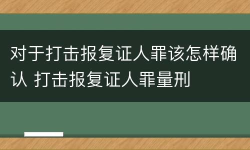 对于打击报复证人罪该怎样确认 打击报复证人罪量刑