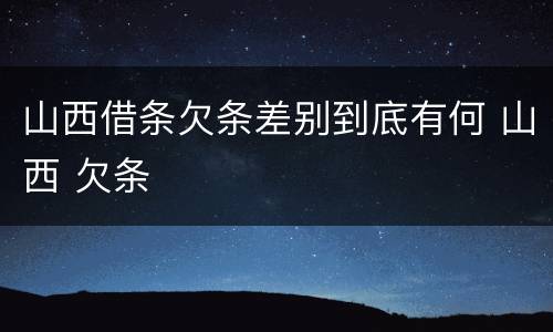 山西借条欠条差别到底有何 山西 欠条