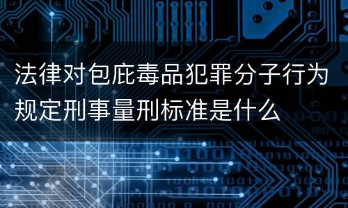 法律对包庇毒品犯罪分子行为规定刑事量刑标准是什么