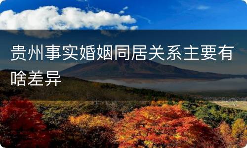 贵州事实婚姻同居关系主要有啥差异