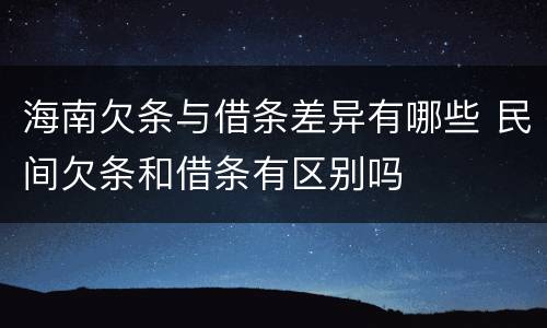 海南欠条与借条差异有哪些 民间欠条和借条有区别吗