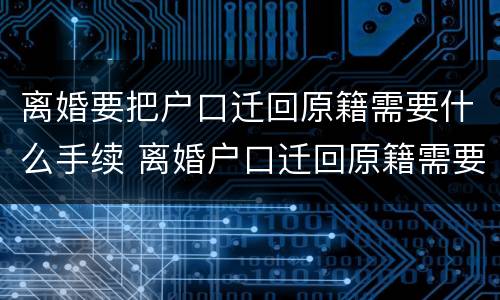 离婚要把户口迁回原籍需要什么手续 离婚户口迁回原籍需要什么材料