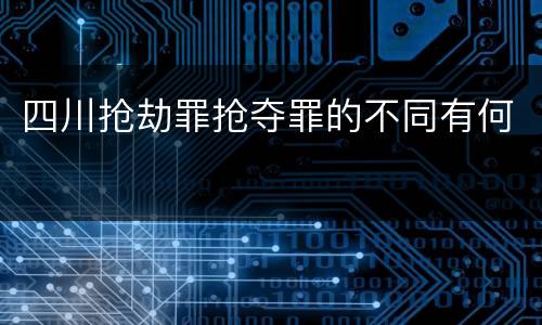 四川抢劫罪抢夺罪的不同有何
