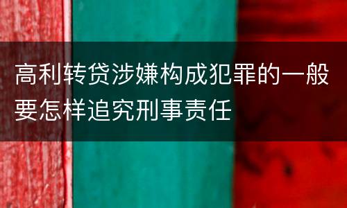 高利转贷涉嫌构成犯罪的一般要怎样追究刑事责任